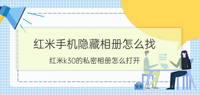 红米手机隐藏相册怎么找 红米k30的私密相册怎么打开？